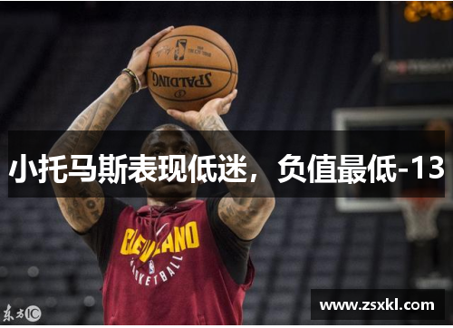 小托马斯表现低迷，负值最低-13